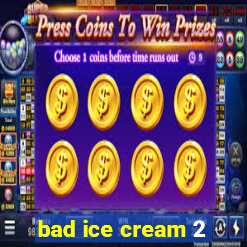 bad ice cream 2